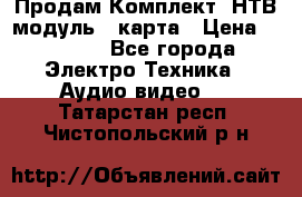 Продам Комплект “НТВ-модуль“  карта › Цена ­ 4 720 - Все города Электро-Техника » Аудио-видео   . Татарстан респ.,Чистопольский р-н
